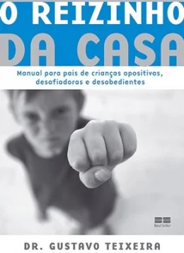 O REIZINHO DA CASA - MANUAL PARA PAIS DE CRIANAS OPOSITIVAS, DESAFIADORAS E DESOBEDIENTES