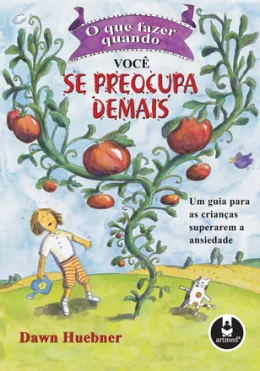 O QUE FAZER QUANDO VOC SE PREOCUPA DEMAIS - UM GUIA PARA AS CRIANAS SUPERAREM A ANSIEDADE