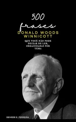 500 Frases de Donald Winnicott: Que Voc no Pode Deixar de Ler, Organizadas por Tema (Essencial Psicanlise: As Citaes-chave dos Grandes Psicanalistas Livro 5)
