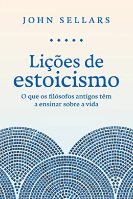 Lies de estoicismo: O que os filsofos antigos tm a ensinar sobre a vida