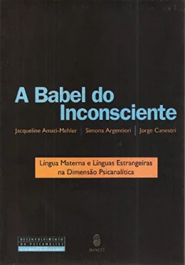 A Babel do Inconsciente - Lngua Materna e Lnguas Estrangeiras na Dimenso Psicoanaltica: Lngua Materna e Lnguas Estrangeiras na Dimenso Psicanaltica