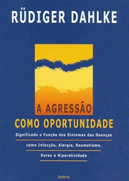 A Agresso Como Oportunidade: Significado e Funo dos Sintomas das Doenas Como Infeco, Alergia, Reumatismo, Dores e Hiperatividade