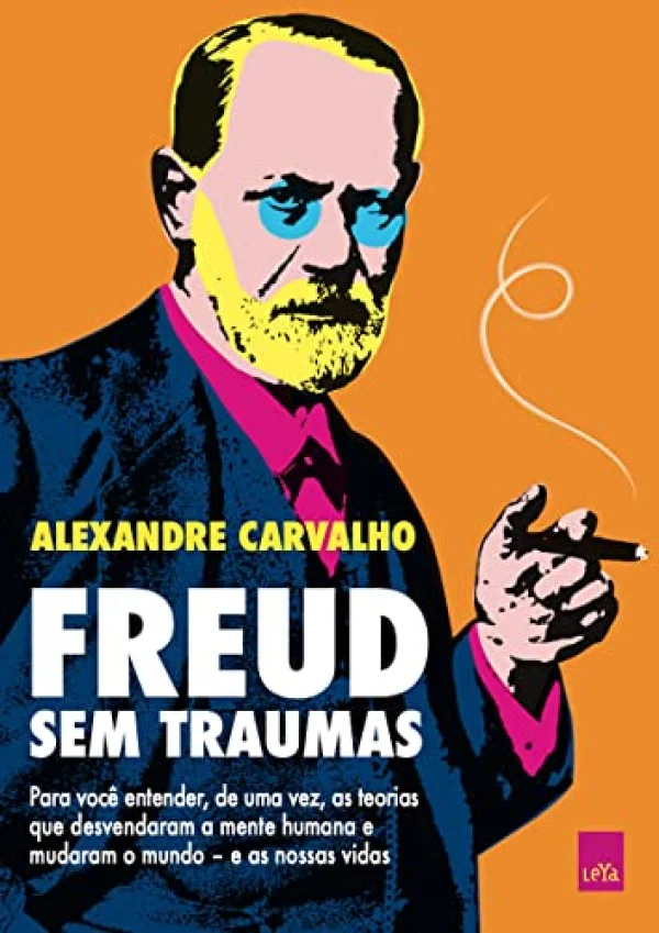 Freud sem traumas: Para voc� entender, de uma vez, as teorias que desvendaram a mente humana e mudaram o mundo - e as nossas vidas